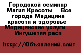 Городской семинар “Магия Красоты“ - Все города Медицина, красота и здоровье » Медицинские услуги   . Ингушетия респ.